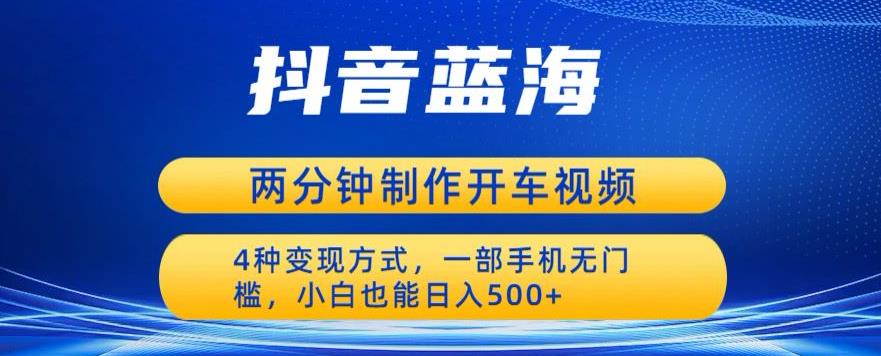 【副业项目6660期】蓝海项目发布开车视频，两分钟一个作品，多种变现方式，一部手机无门槛小白也能日入500-副业帮