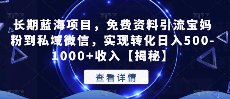 【副业项目6661期】长期蓝海项目，免费资料引流宝妈粉到私域微信，实现转化日入500-1000+收入【揭秘】-副业帮