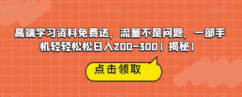 【副业项目6886期】高端学习资料免费送，流量不是问题，一部手机轻轻松松日入200-300【揭秘】-副业帮