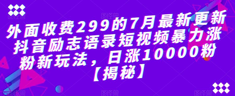 【副业项目6754期】外面收费299的7月最新更新抖音励志语录短视频暴力涨粉新玩法，日涨10000粉【揭秘】-副业帮