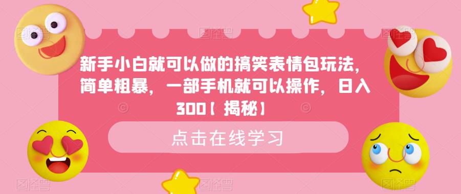 【副业项目6758期】新手小白就可以做的搞笑表情包玩法，简单粗暴，一部手机就可以操作，日入300-副业帮