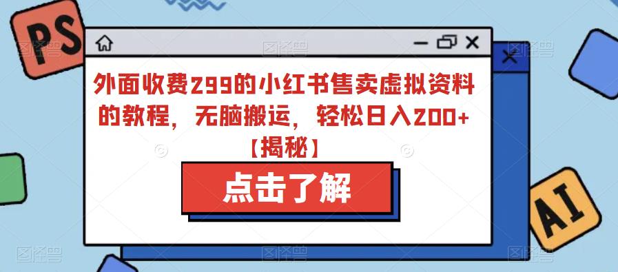 【副业项目6759期】外面收费299的小红书售卖虚拟资料的教程，无脑搬运，轻松日入200+【揭秘】-副业帮