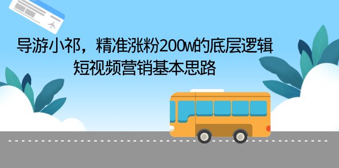 【副业项目6665期】导游小祁，精准涨粉200w的底层逻辑，短视频营销基本思路-副业帮