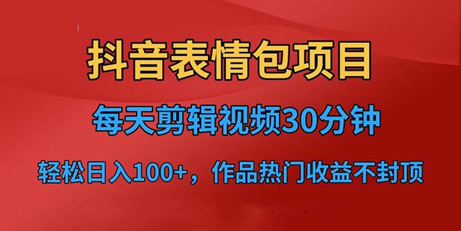 【副业项目6674期】抖音表情包项目，每天剪辑表情包上传短视频平台，日入3位数+已实操跑通-副业帮