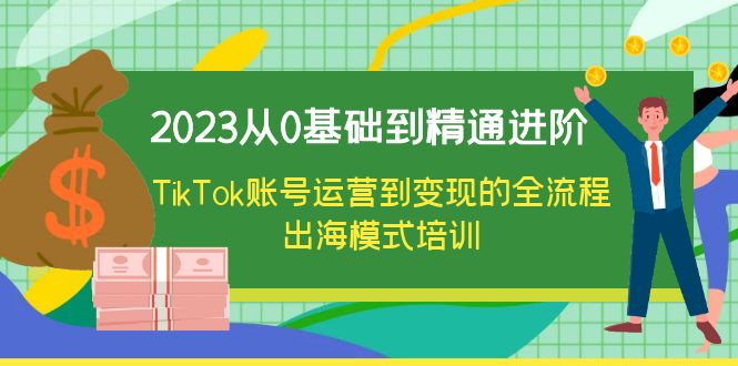 【副业项目6364期】2023从0基础到精通进阶，TikTok账号运营到变现的全流程出海模式培训-副业帮