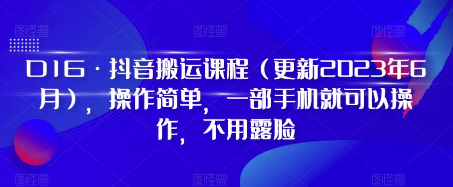 【副业项目6390期】D1G·抖音搬运课程（更新2023年），操作简单，一部手机就可以操作，不用露脸-副业帮