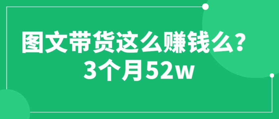 【副业项目6462期】图文带货这么赚钱么? 3个月52W 图文带货运营加强课-副业帮