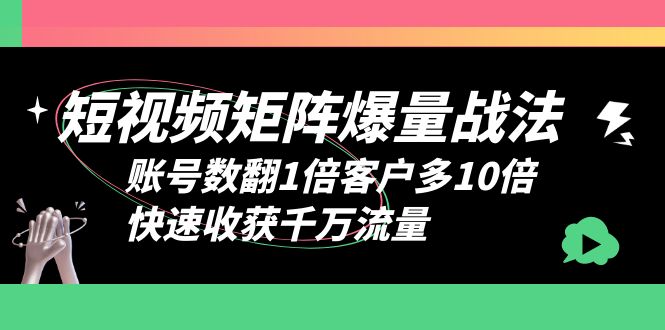 【副业项目6393期】短视频-矩阵爆量战法，账号数翻1倍客户多10倍，快速收获千万流量-副业帮