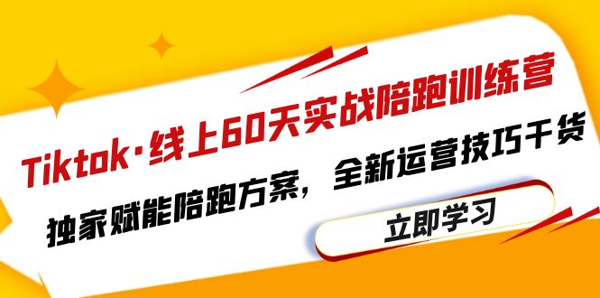 【副业项目6403期】Tiktok·线上60天实战陪跑训练营，独家赋能陪跑方案，全新运营技巧干货-副业帮