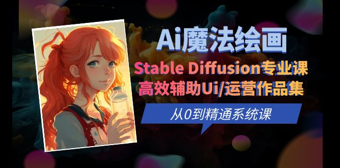 【副业项目6408期】Ai魔法绘画 Stable Diffusion专业课 高效辅助Ui/运营作品集 0到精通系统课-副业帮