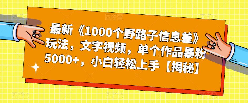 【副业项目6547期】最新《1000个野路子信息差》玩法，文字视频，单个作品暴粉5000+，小白轻松上手-副业帮