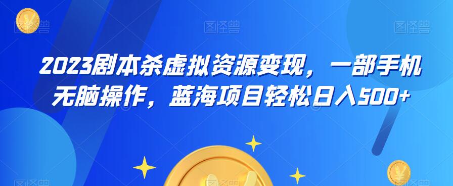 【副业项目6551期】云逸·2023剧本杀虚拟资源变现，一部手机无脑操作，蓝海项目轻松日入500+-副业帮