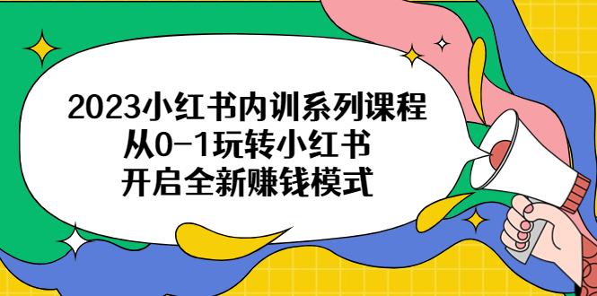 【副业项目6555期】2023小红书内训系列课程，从0-1玩转小红书，开启全新赚钱模式-副业帮