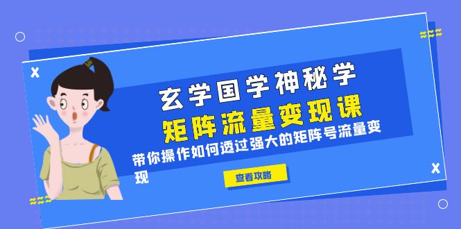 【副业项目6556期】玄学国学神秘学矩阵·流量变现课，带你操作如何透过强大的矩阵号流量变现-副业帮