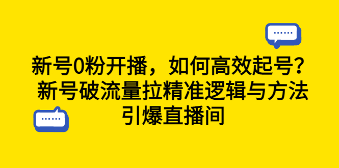 【副业项目6616期】新号0粉开播，如何高效起号？新号破流量拉精准逻辑与方法，引爆直播间-副业帮