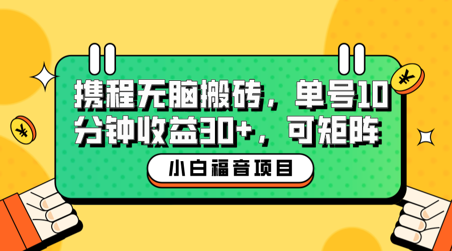 【副业项目6561期】小白新手福音：携程无脑搬砖项目，单号操作10分钟收益30+，可矩阵可放大-副业帮