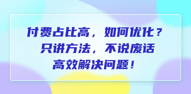 【副业项目6617期】付费 占比高，如何优化？只讲方法，不说废话，高效解决问题-副业帮