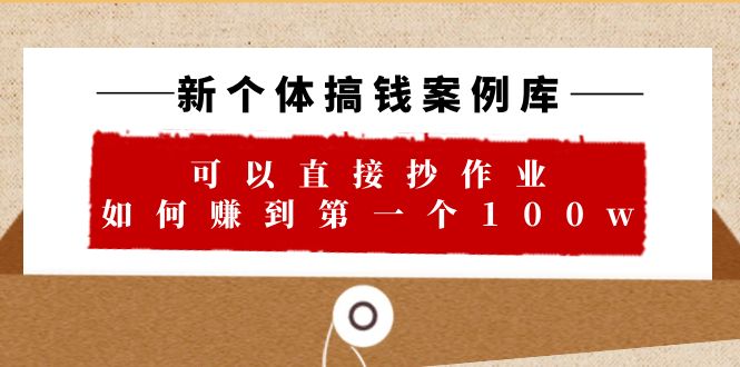 【副业项目6452期】新个体 搞钱案例 库，可以直接抄作业 如何赚到第一个100w（29节视频+文档）-副业帮