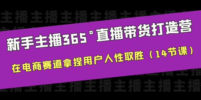 【副业项目6477期】新手主播365°直播带货·打造营，在电商赛道拿捏用户人性取胜（14节课）-副业帮