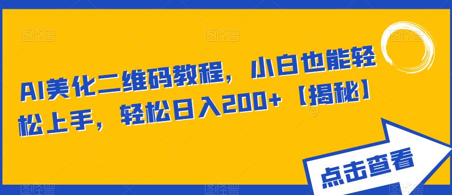 【副业项目6443期】AI美化二维码教程，小白也能轻松上手，轻松日入200+【揭秘】-副业帮