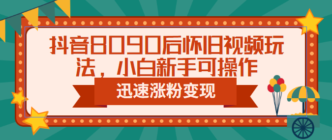 【副业项目6622期】抖音8090后怀旧视频玩法，小白新手可操作，迅速涨粉变现（教程+素材）-副业帮