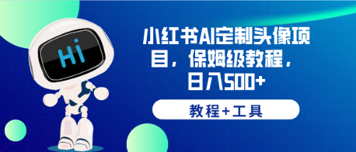 【副业项目6482期】小红书AI定制头像项目，保姆级教程，日入500+，【教程+工具】-副业帮