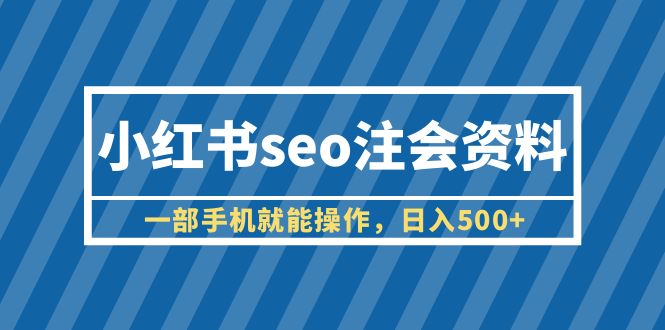 【副业项目6455期】小红书seo注会资料，一部手机就能操作，日入500+（教程+资料）-副业帮