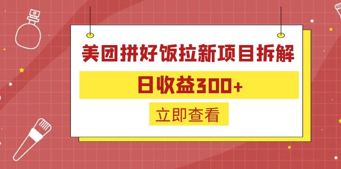 【副业项目6707期】外面收费260的美团拼好饭拉新项目拆解：日收益300+-副业帮