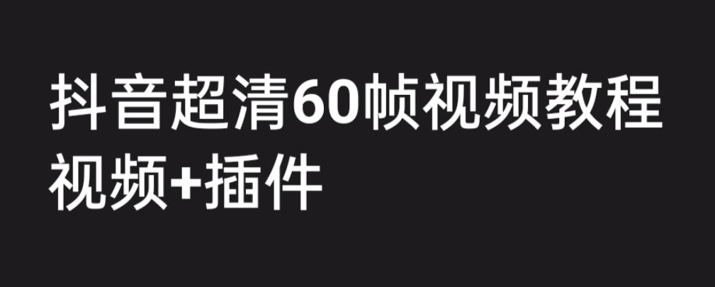 【副业项目6496期】外面收费2300的抖音高清60帧视频教程，学会如何制作视频（教程+插件）-副业帮