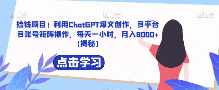 【副业项目6638期】捡钱项目！利用ChatGPT爆文创作，多平台多账号矩阵操作，每天一小时，月入8000+-副业帮