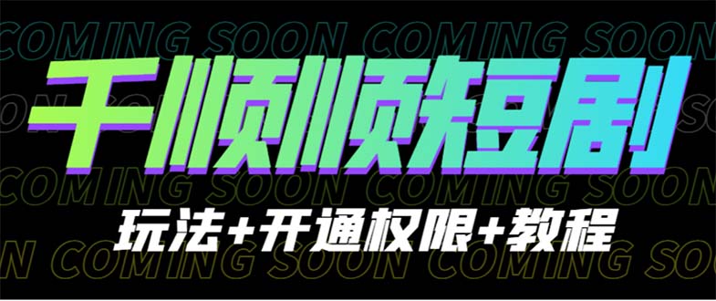 【副业项目6713期】收费800多的千顺顺短剧玩法+开通权限+教程-副业帮