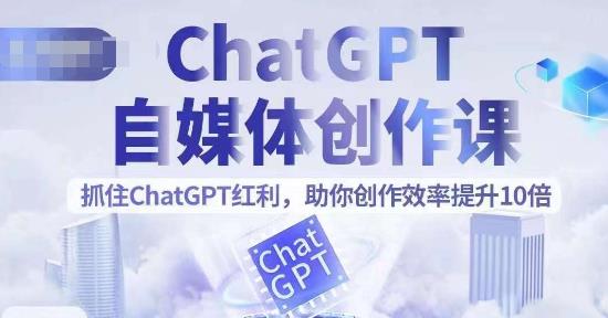 【副业项目6502期】ChatGPT自媒体创作课，抓住ChatGPT红利，助你创作效率提升10倍-副业帮