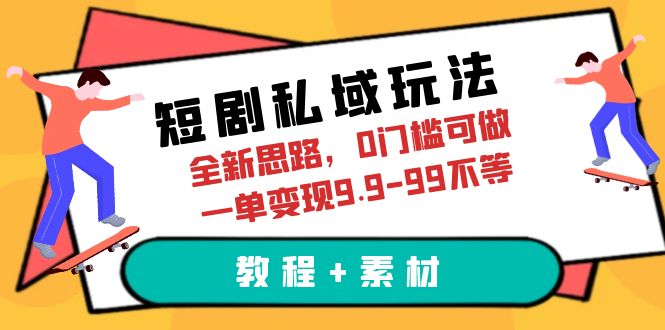 【副业项目6582期】短剧私域玩法，全新思路，0门槛可做，一单变现9.9-99不等（教程+素材）-副业帮