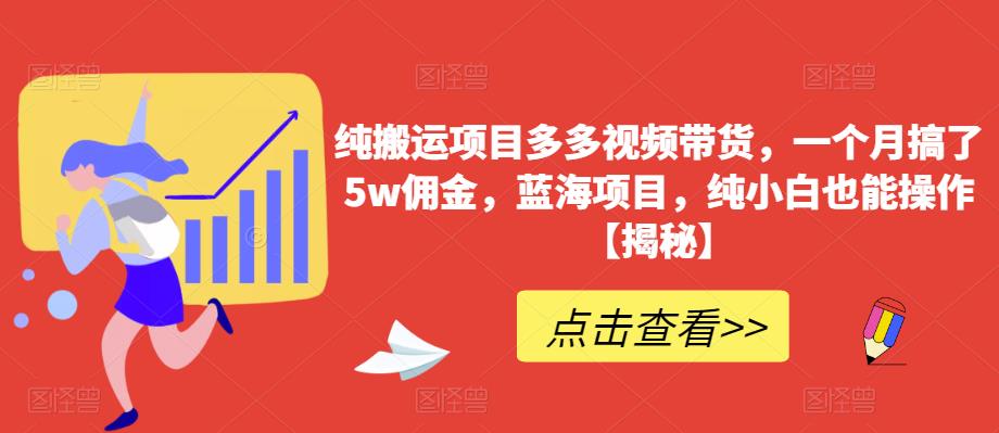 【副业项目6511期】纯搬运项目多多视频带货，一个月搞了5w佣金，蓝海项目，纯小白也能操作-副业帮