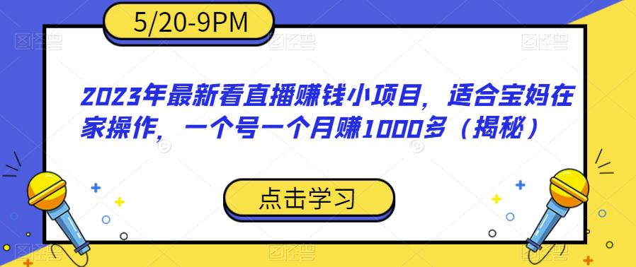 【副业项目6698期】2023年最新看直播赚钱小项目，适合宝妈在家操作，一个号一个月赚1000多（揭秘）-副业帮