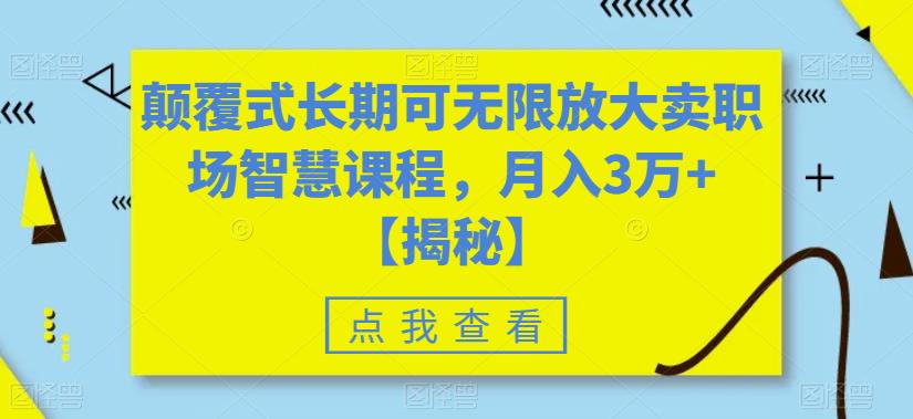 【副业项目6725期】颠覆式长期可无限放大卖职场智慧课程，月入3万+【揭秘】-副业帮