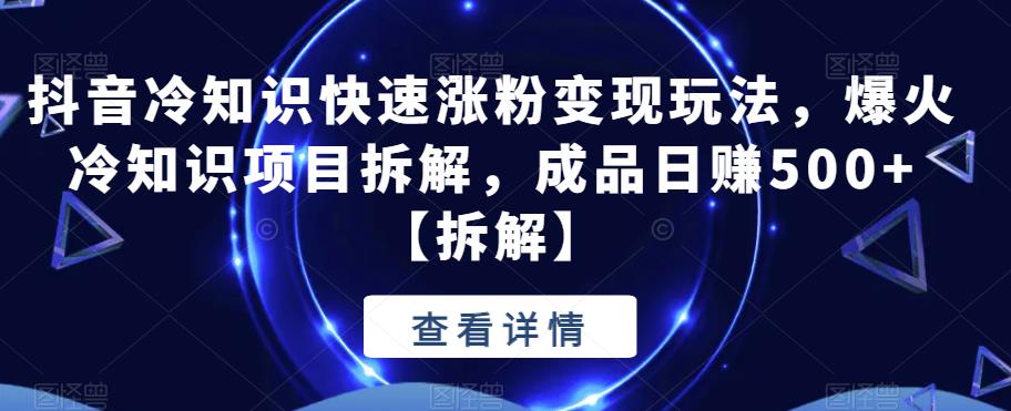 【副业项目6594期】抖音冷知识快速涨粉变现玩法，爆火冷知识项目拆解，成品日赚500+-副业帮