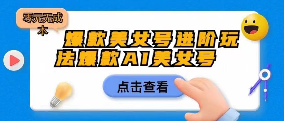 【副业项目6728期】爆款美女号进阶玩法爆款AI美女号，日入1000零元无成本【揭秘】-副业帮