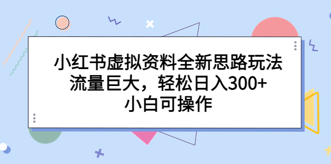 【副业项目6788期】小红书虚拟资料全新思路玩法，流量巨大，轻松日入300+，小白可操作-副业帮