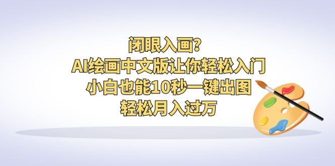 【副业项目6796期】闭眼入画？AI绘画中文版让你轻松入门！小白也能10秒一键出图，轻松月入过万-副业帮