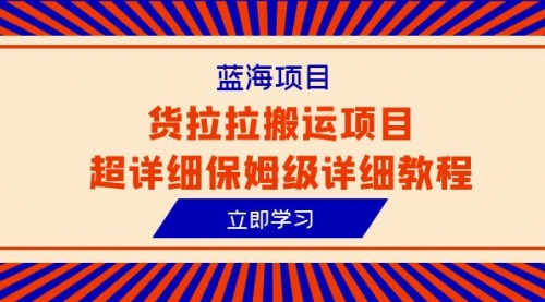 【副业项目6420期】蓝海项目，货拉拉搬运项目超详细保姆级详细教程（6节课）-副业帮