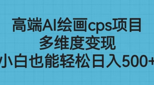 【副业项目6783期】高端AI绘画cps项目，多维度变现，小白也能轻松一天500+-副业帮