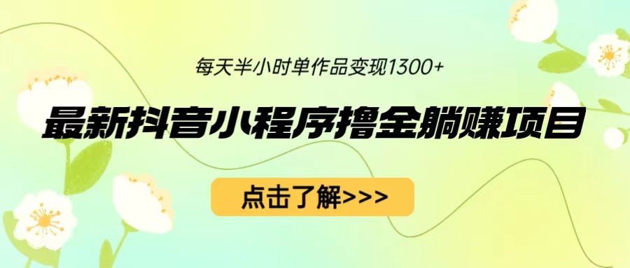 【副业项目6805期】最新抖音小程序撸金躺赚项目，一部手机每天半小时，单个作品变现1300+-副业帮