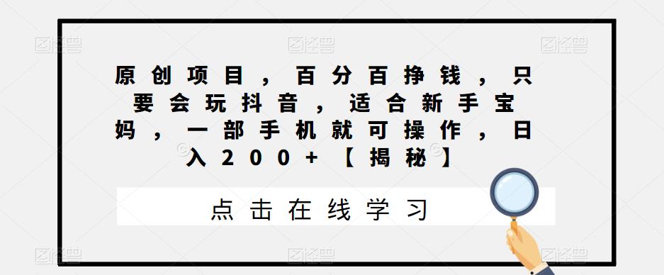 【副业项目6810期】原创项目，百分百挣钱，只要会玩抖音，适合新手宝妈，一部手机就可操作，日入200+-副业帮