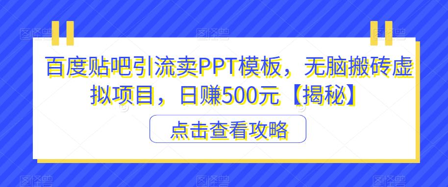 【副业项目6816期】百度贴吧引流卖PPT模板，无脑搬砖虚拟项目，日赚500元【揭秘】-副业帮