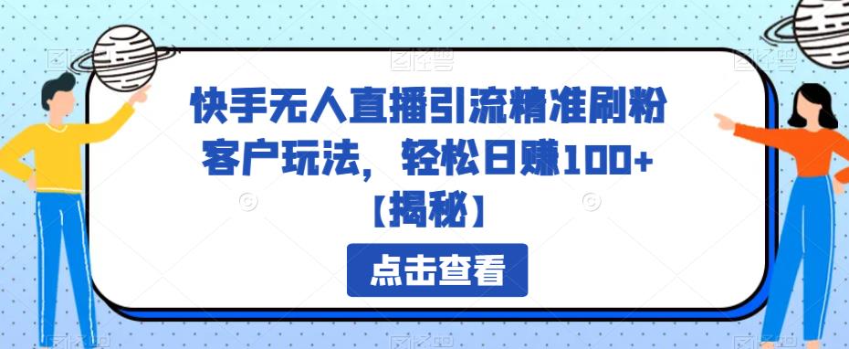 【副业项目6826期】快手无人直播引流精准刷粉客户玩法，轻松日赚100+【揭秘】-副业帮