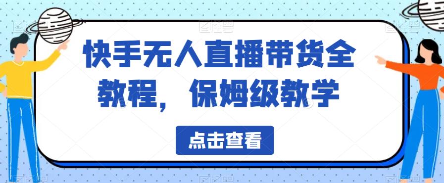 【副业项目6837期】快手无人直播带货全教程，保姆级教学【揭秘】-副业帮