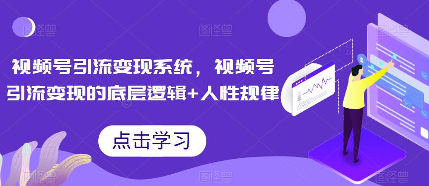 【副业项目6868期】视频号引流变现系统，视频号引流变现的底层逻辑+人性规律-副业帮