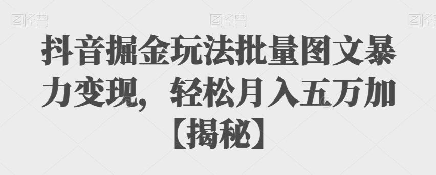 【副业项目6869期】抖音掘金玩法批量图文暴力变现，轻松月入五万加【揭秘】-副业帮