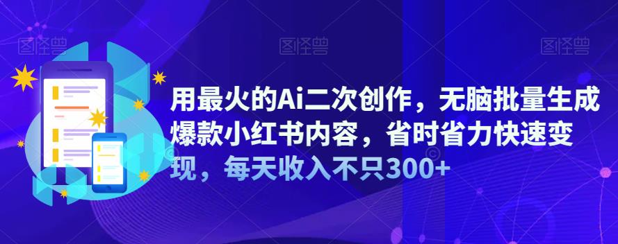 【副业项目6870期】用最火的Ai二次创作，无脑批量生成爆款小红书内容，省时省力快速变现，每天收入不只300+-副业帮